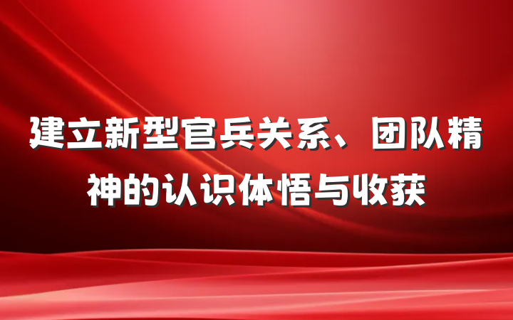 建立新型官兵关系、团队精神的认识体悟与收获