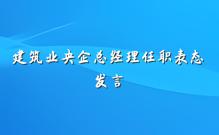 建筑业央企总经理任职表态发言