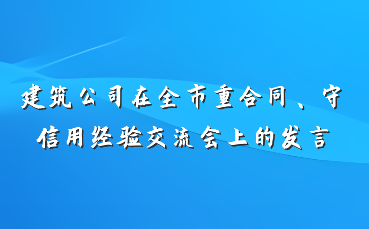 建筑公司在全市重合同、守信用经验交流会上的发言