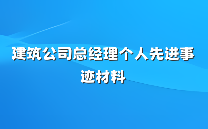 建筑公司总经理个人先进事迹材料