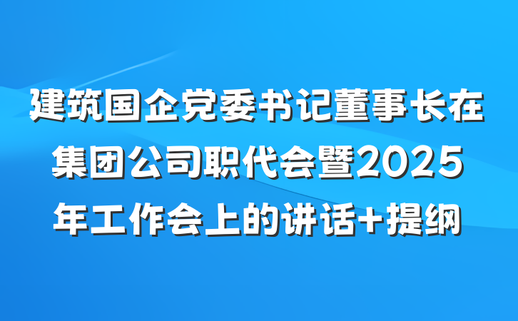 建筑国企党委书记董事长在集团公司职代会暨2025年工作会上的讲话 提纲