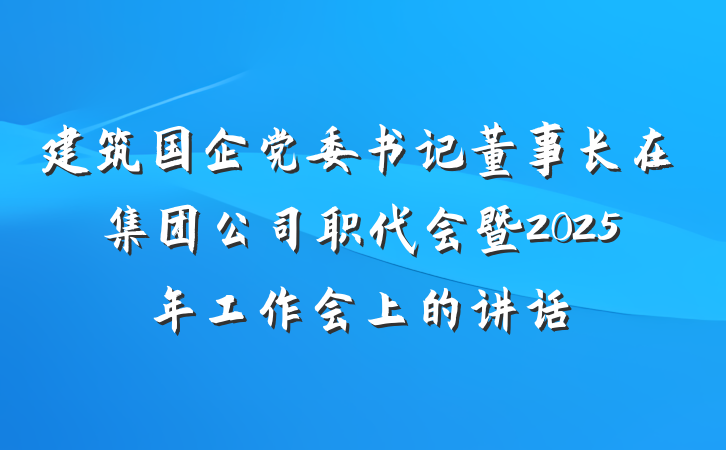 建筑国企党委书记董事长在集团公司职代会暨2025年工作会上的讲话