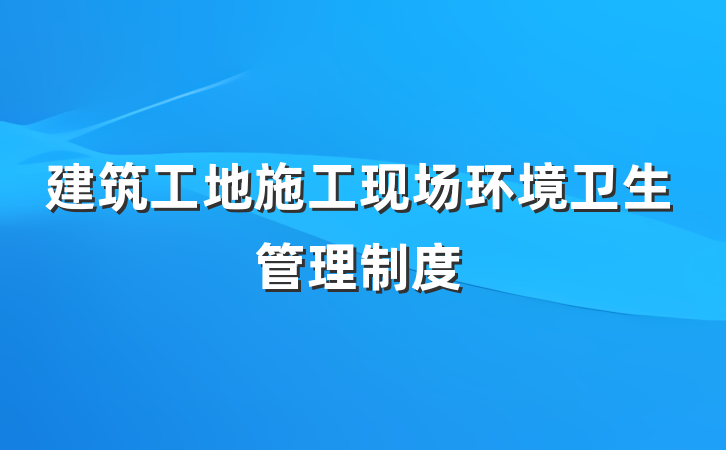 建筑工地施工现场环境卫生管理制度