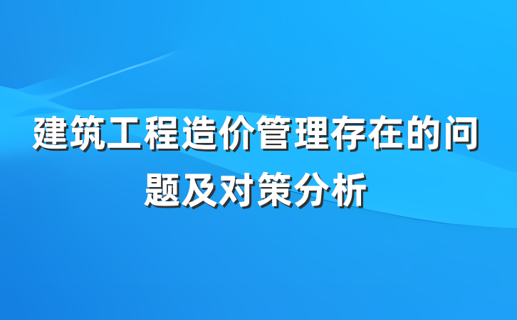 建筑工程造价管理存在的问题及对策分析