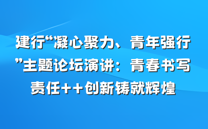建行“凝心聚力、青年强行”主题论坛演讲：青春书写责任  创新铸就辉煌