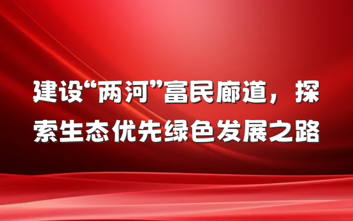 建设“两河”富民廊道，探索生态优先绿色发展之路