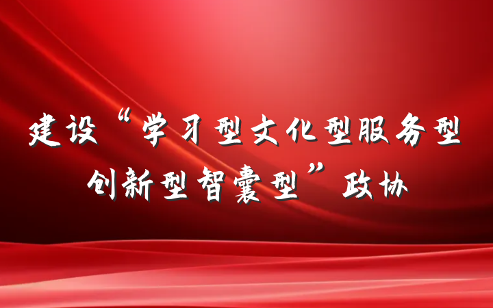 建设“学习型文化型服务型创新型智囊型”政协