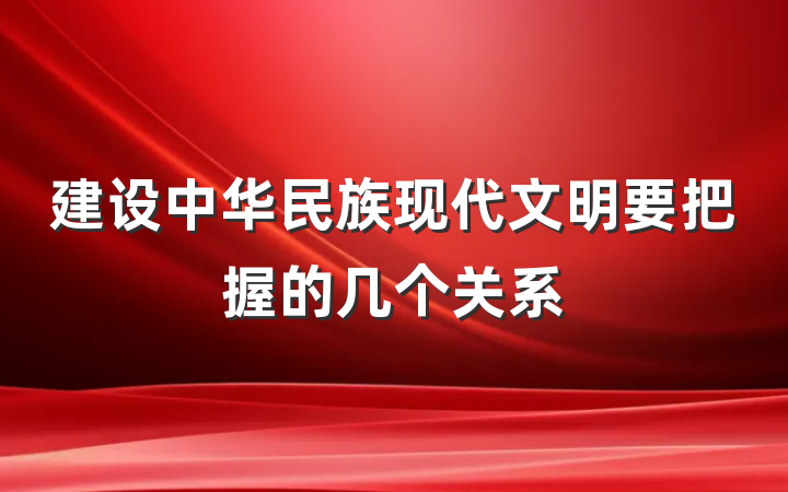 建设中华民族现代文明要把握的几个关系