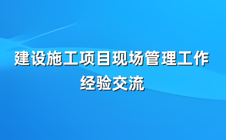 建设施工项目现场管理工作经验交流