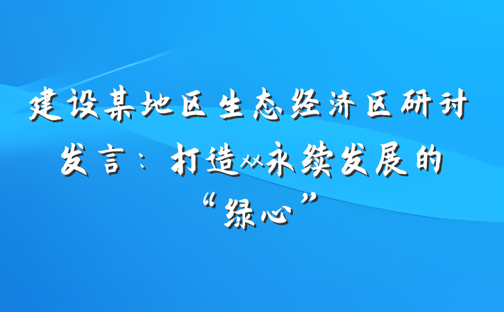 建设某地区生态经济区研讨发言：打造xx永续发展的“绿心”