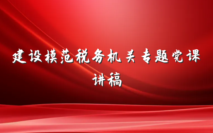 建设模范税务机关专题党课讲稿