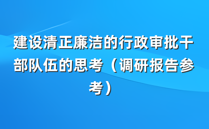 建设清正廉洁的行政审批干部队伍的思考（调研报告参考）