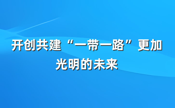 开创共建“一带一路”更加光明的未来