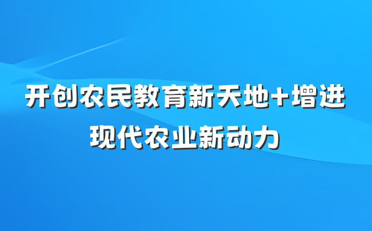 开创农民教育新天地 增进现代农业新动力