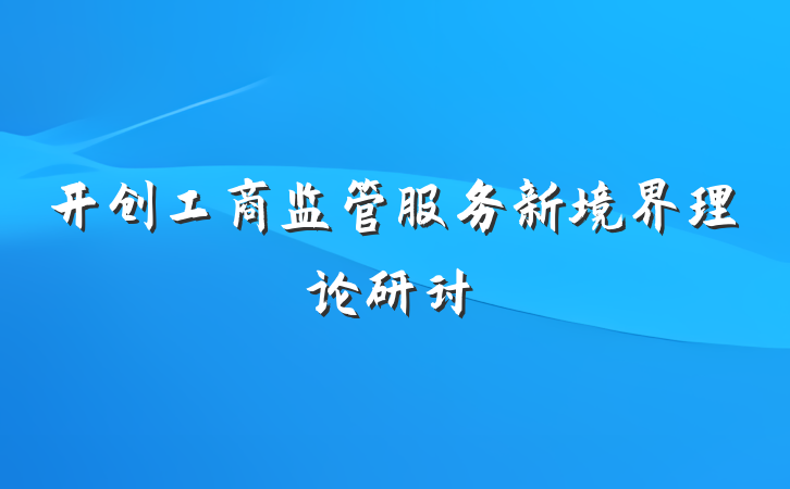 开创工商监管服务新境界理论研讨