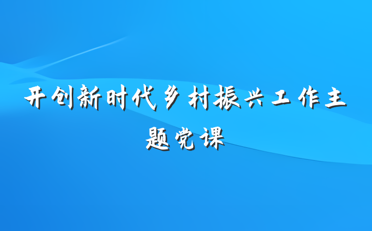 开创新时代乡村振兴工作主题党课