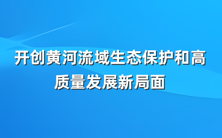 开创黄河流域生态保护和高质量发展新局面