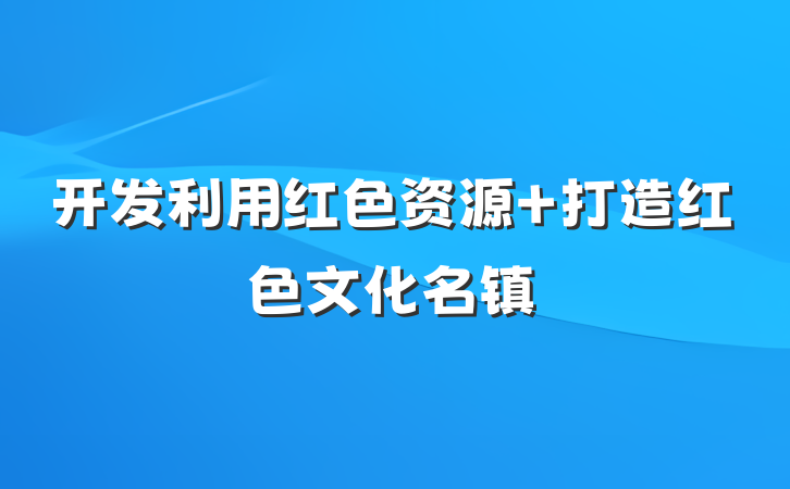 开发利用红色资源 打造红色文化名镇