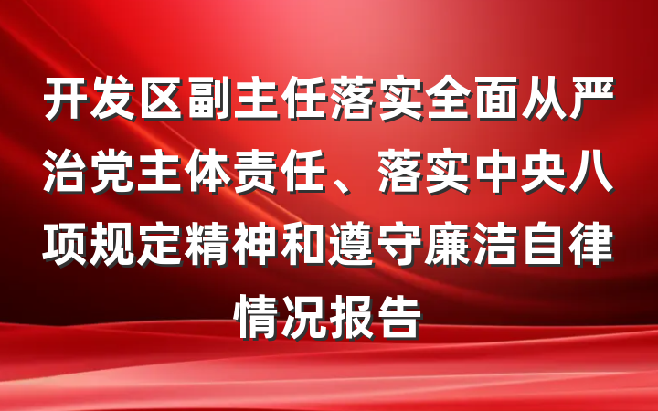开发区副主任落实全面从严治党主体责任、落实中央八项规定精神和遵守廉洁自律情况报告