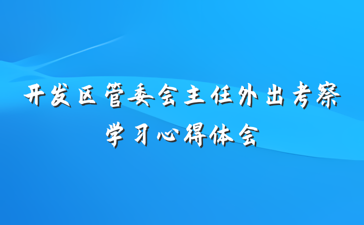 开发区管委会主任外出考察学习心得体会