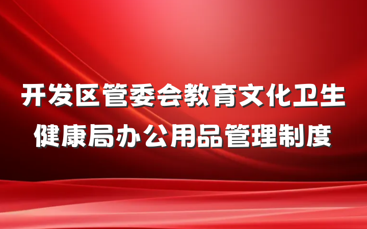 开发区管委会教育文化卫生健康局办公用品管理制度