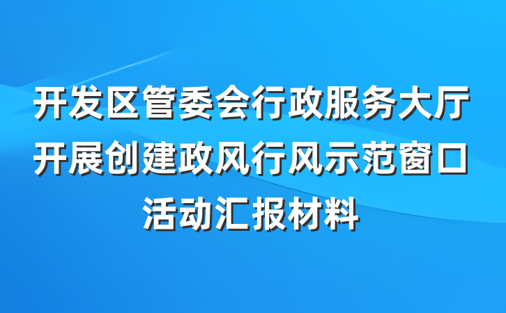 开发区管委会行政服务大厅开展创建政风行风示范窗口活动汇报材料