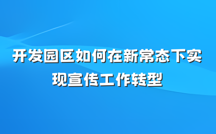 开发园区如何在新常态下实现宣传工作转型