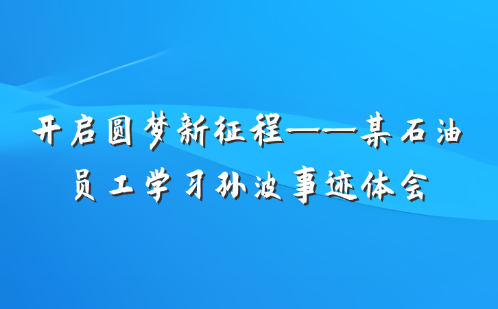 开启圆梦新征程——某石油员工学习孙波事迹体会