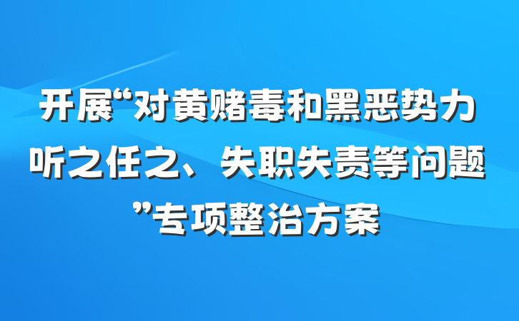 开展“对黄赌毒和黑恶势力听之任之、失职失责等问题”专项整治方案