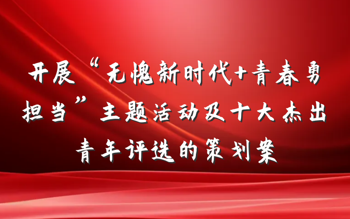 开展“无愧新时代 青春勇担当”主题活动及十大杰出青年评选的策划案