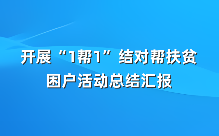 开展“1帮1”结对帮扶贫困户活动总结汇报