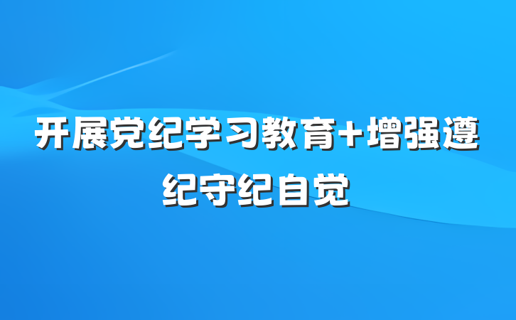 开展党纪学习教育 增强遵纪守纪自觉