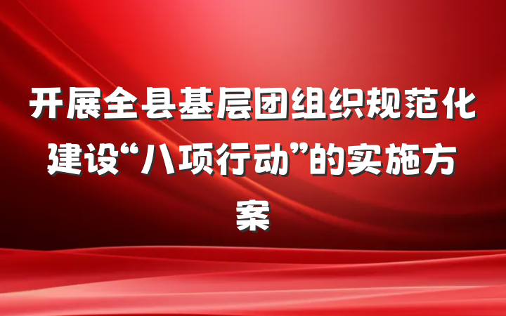 开展全县基层团组织规范化建设“八项行动”的实施方案