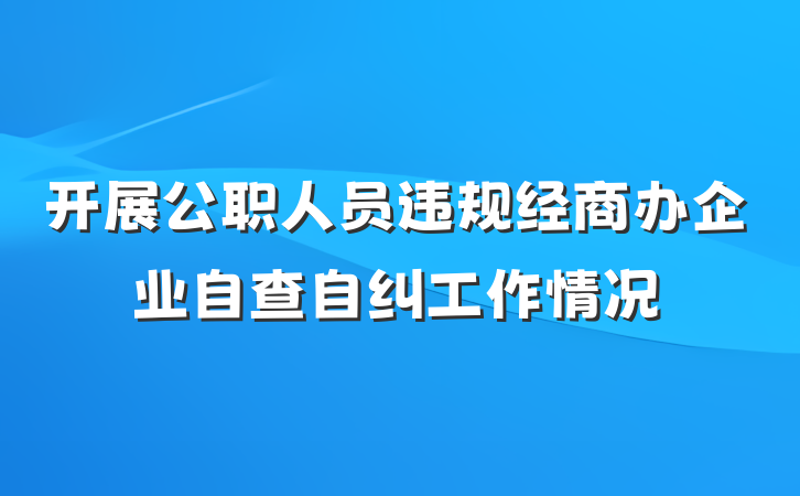 开展公职人员违规经商办企业自查自纠工作情况
