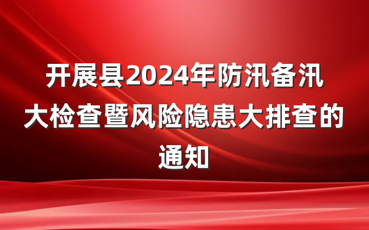 开展县2024年防汛备汛大检查暨风险隐患大排查的通知