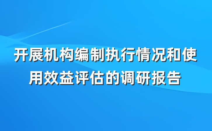 开展机构编制执行情况和使用效益评估的调研报告