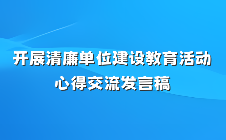 开展清廉单位建设教育活动心得交流发言稿