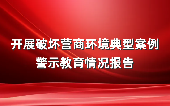 开展破坏营商环境典型案例警示教育情况报告