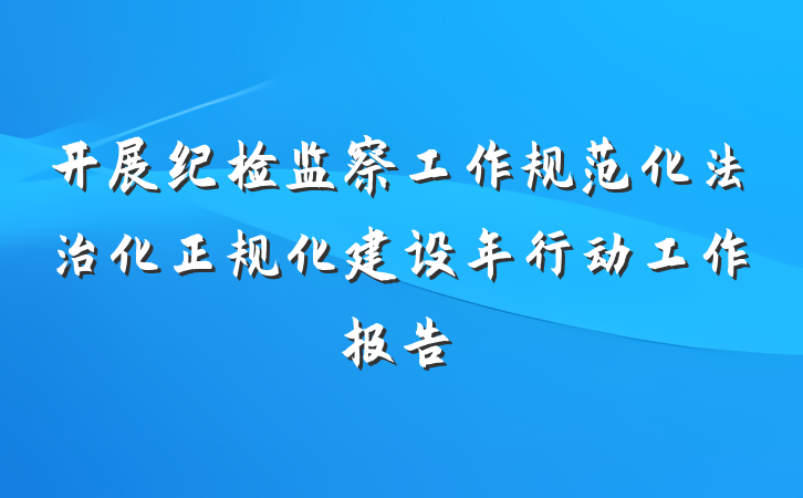 开展纪检监察工作规范化法治化正规化建设年行动工作报告