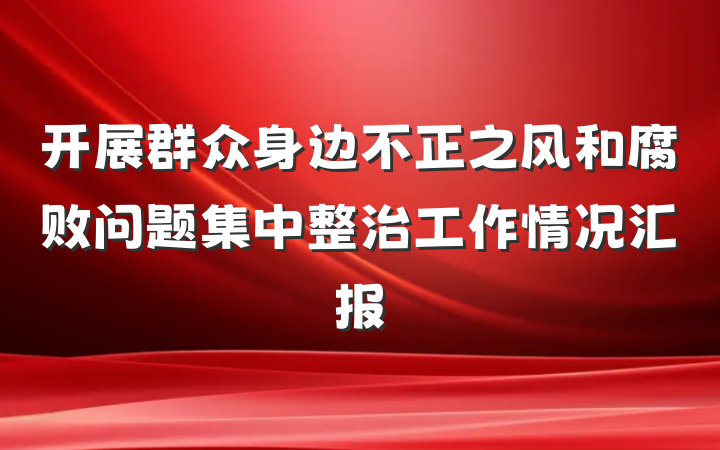 开展群众身边不正之风和腐败问题集中整治工作情况汇报