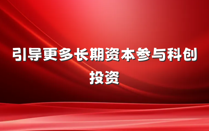 引导更多长期资本参与科创投资