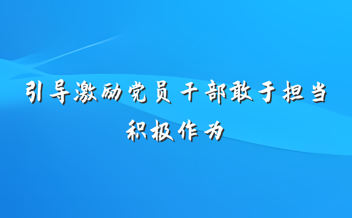 引导激励党员干部敢于担当积极作为