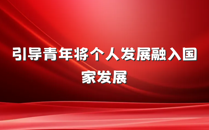 引导青年将个人发展融入国家发展