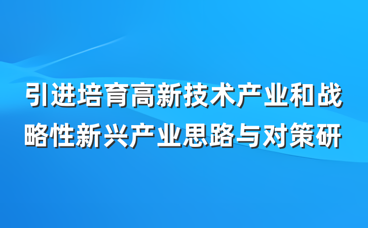 引进培育高新技术产业和战略性新兴产业思路与对策研