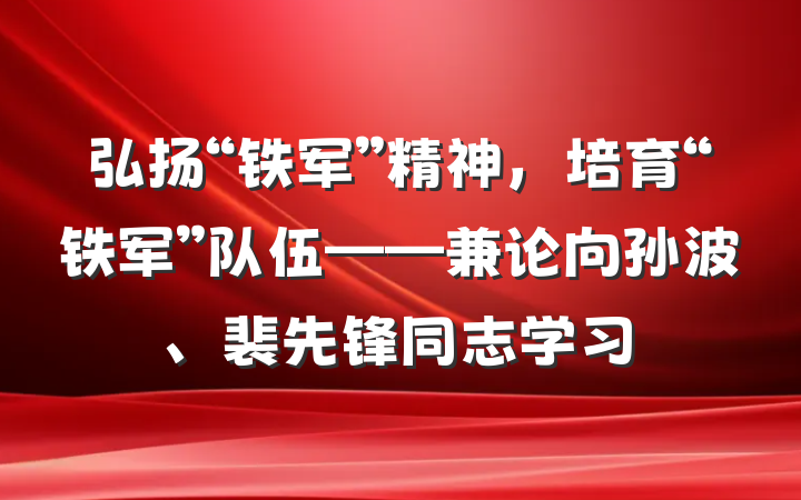 弘扬“铁军”精神，培育“铁军”队伍——兼论向孙波、裴先锋同志学习