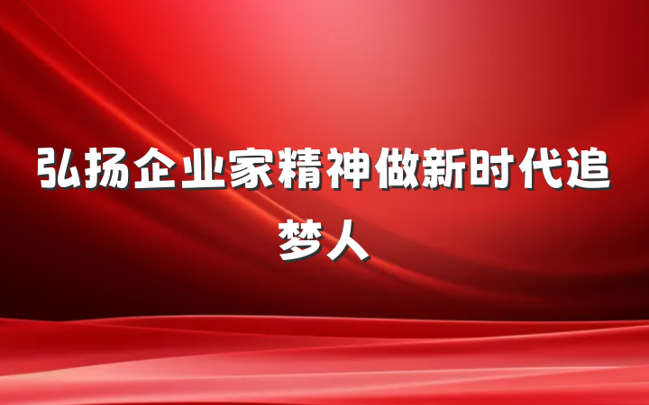弘扬企业家精神做新时代追梦人