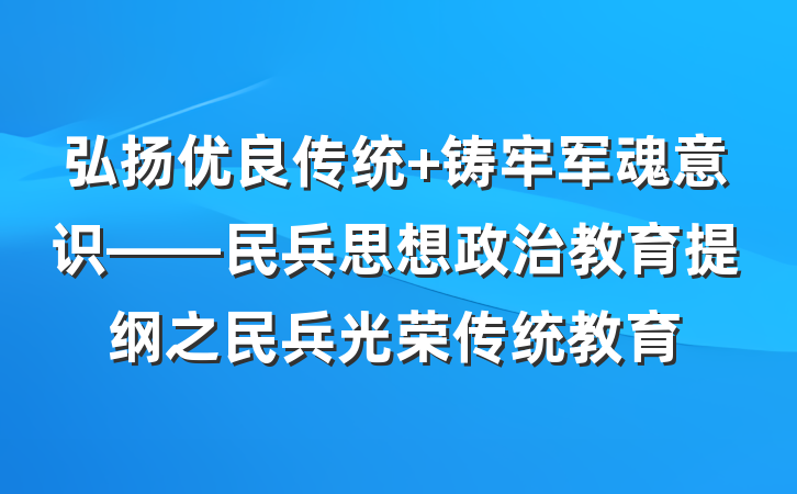 弘扬优良传统 铸牢军魂意识——民兵思想政治教育提纲之民兵光荣传统教育