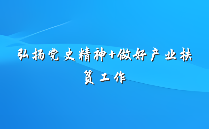 弘扬党史精神 做好产业扶贫工作
