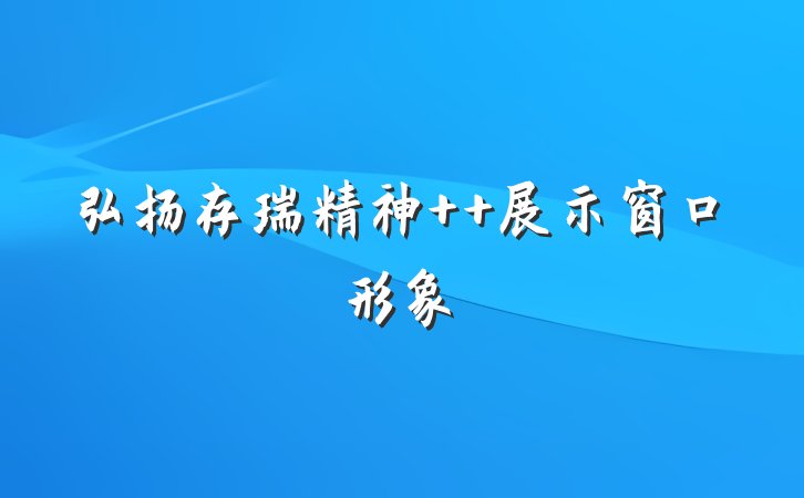 弘扬存瑞精神  展示窗口形象