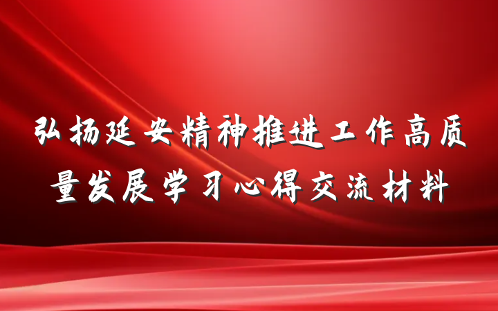 弘扬延安精神推进工作高质量发展学习心得交流材料